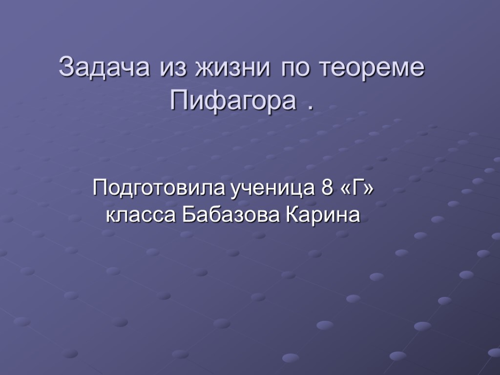 Задача из жизни по теореме Пифагора . Подготовила ученица 8 «Г» класса Бабазова Карина